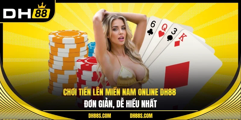 Chơi Tiến Lên Miền Nam Online DH88 Đơn Giản, Dễ Hiểu Nhất