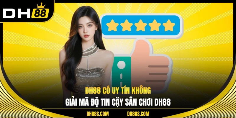 DH88 Có Uy Tín Không - Giải Mã Độ Tin Cậy Của Sân Chơi