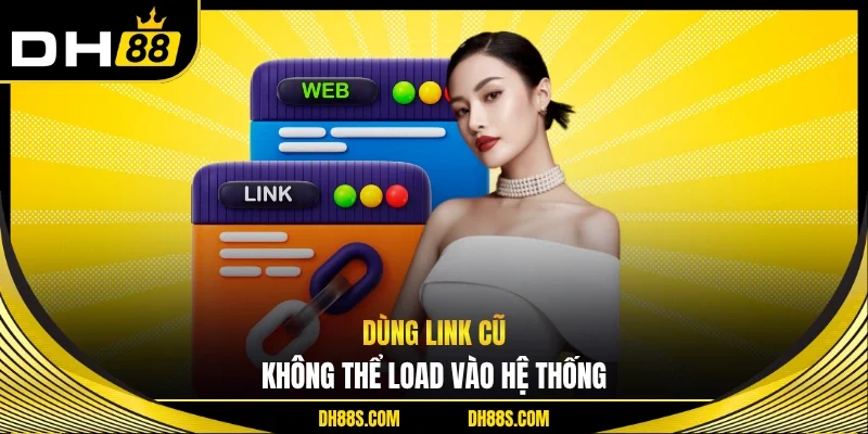 Dùng link cũ, không thể load vào hệ thống