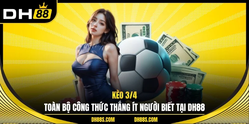 Kèo 3/4 - Toàn Bộ Công Thức Thắng Ít Người Biết Tại DH88