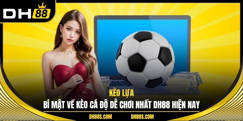 Kèo Lựa - Bí Mật Về Kèo Cá Độ Dễ Chơi Nhất DH88 Hiện Nay