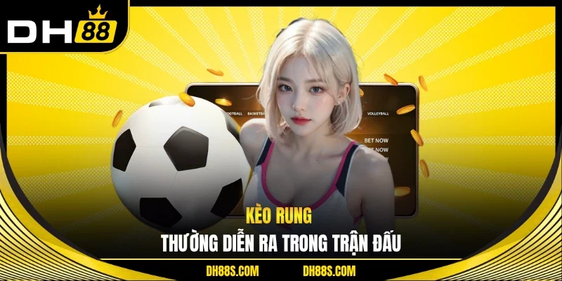 Kèo rung thường diễn ra trong trận đấu 