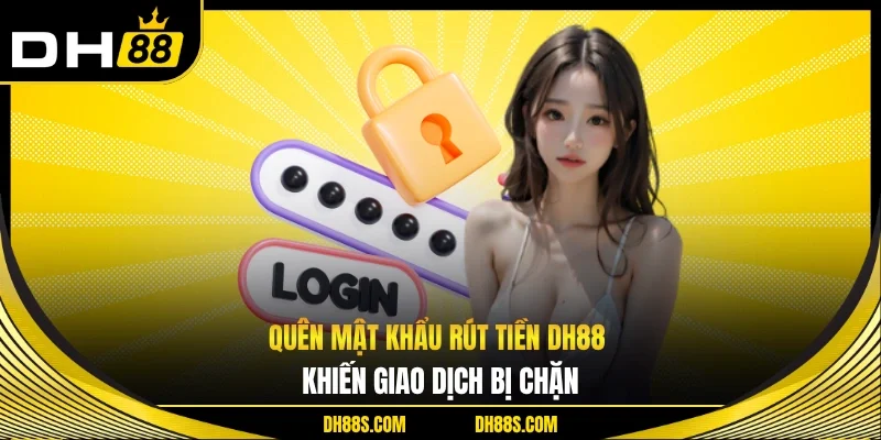 Quên mật khẩu rút tiền DH88 khiến giao dịch bị chặn 