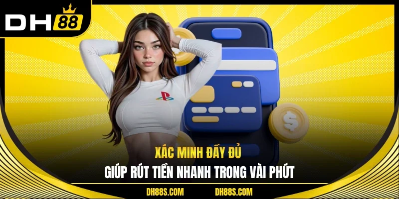 Xác minh đầy đủ giúp rút tiền nhanh trong vài phút